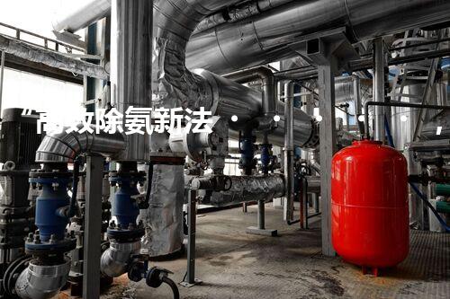 “高效除氨新法，破解氨氮廢水超標(biāo)難題”